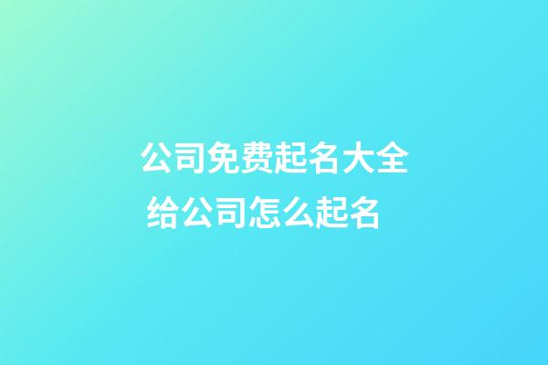 公司免费起名大全 给公司怎么起名-第1张-公司起名-玄机派